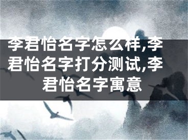 李君怡名字怎么样,李君怡名字打分测试,李君怡名字寓意