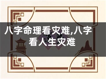 八字命理看灾难,八字看人生灾难