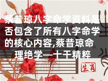 蔡昔琼八字命学资料是否包含了所有八字命学的核心内容,蔡昔琼命理绝学—十干精粹