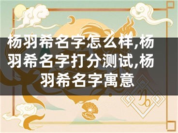 杨羽希名字怎么样,杨羽希名字打分测试,杨羽希名字寓意
