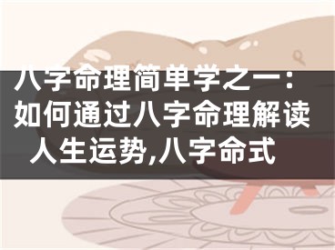 八字命理简单学之一：如何通过八字命理解读人生运势,八字命式