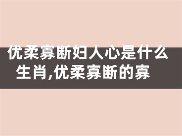 优柔寡断妇人心是什么生肖,优柔寡断的寡