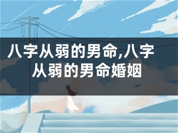 八字从弱的男命,八字从弱的男命婚姻