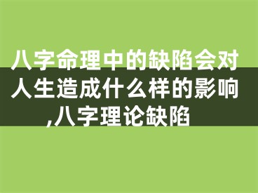 八字命理中的缺陷会对人生造成什么样的影响,八字理论缺陷