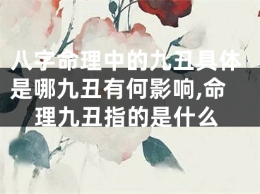 八字命理中的九丑具体是哪九丑有何影响,命理九丑指的是什么