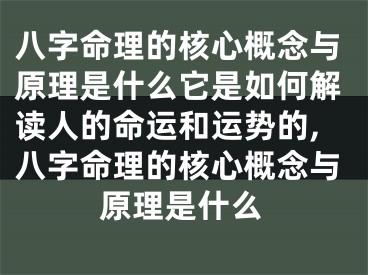 八字命理的核心概念与原理是什么它是如何解读人的命运和运势的,八字命理的核心概念与原理是什么