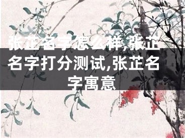 张芷名字怎么样,张芷名字打分测试,张芷名字寓意