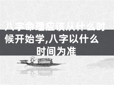 八字命理应该从什么时候开始学,八字以什么时间为准