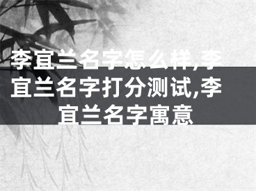 李宜兰名字怎么样,李宜兰名字打分测试,李宜兰名字寓意