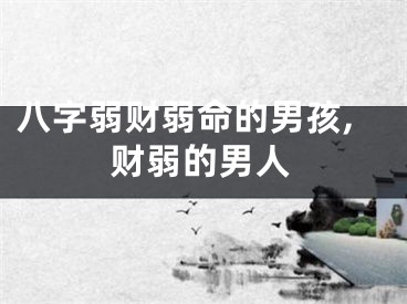 八字弱财弱命的男孩,财弱的男人