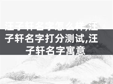 汪子轩名字怎么样,汪子轩名字打分测试,汪子轩名字寓意