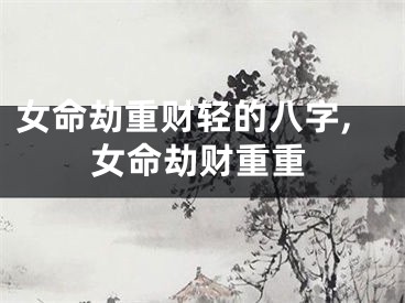 女命劫重财轻的八字,女命劫财重重