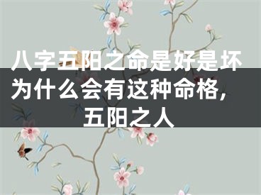 八字五阳之命是好是坏为什么会有这种命格,五阳之人
