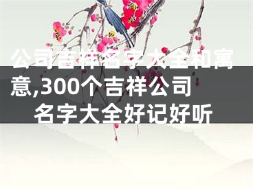 公司吉祥名字大全和寓意,300个吉祥公司名字大全好记好听