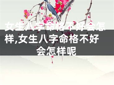 女生八字命格不好会怎样,女生八字命格不好会怎样呢