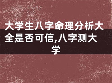 大学生八字命理分析大全是否可信,八字测大学