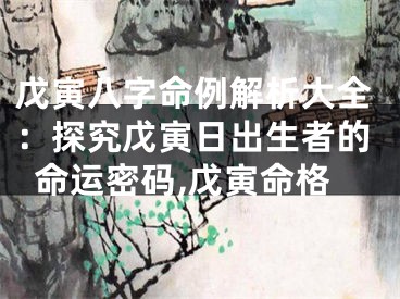 戊寅八字命例解析大全：探究戊寅日出生者的命运密码,戊寅命格