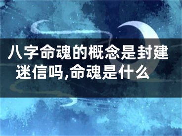 八字命魂的概念是封建迷信吗,命魂是什么