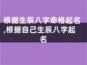 根据生辰八字命格起名,根据自己生辰八字起名