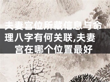 夫妻宫位所藏信息与命理八字有何关联,夫妻宫在哪个位置最好