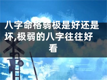 八字命格弱极是好还是坏,极弱的八字往往好看