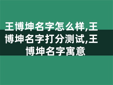 王博坤名字怎么样,王博坤名字打分测试,王博坤名字寓意