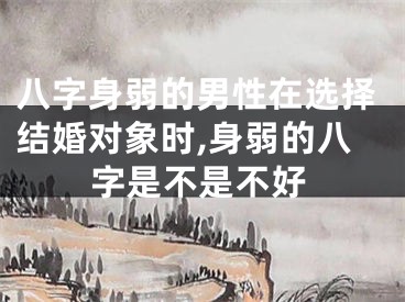 八字身弱的男性在选择结婚对象时,身弱的八字是不是不好