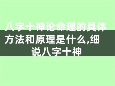 八字十神论命理的具体方法和原理是什么,细说八字十神
