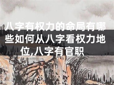 八字有权力的命局有哪些如何从八字看权力地位,八字有官职