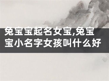 兔宝宝起名女宝,兔宝宝小名字女孩叫什么好