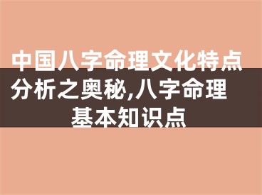 中国八字命理文化特点分析之奥秘,八字命理基本知识点