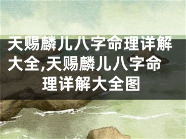 天赐麟儿八字命理详解大全,天赐麟儿八字命理详解大全图