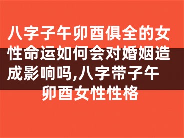 八字子午卯酉俱全的女性命运如何会对婚姻造成影响吗,八字带子午卯酉女性性格