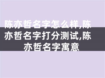 陈亦哲名字怎么样,陈亦哲名字打分测试,陈亦哲名字寓意