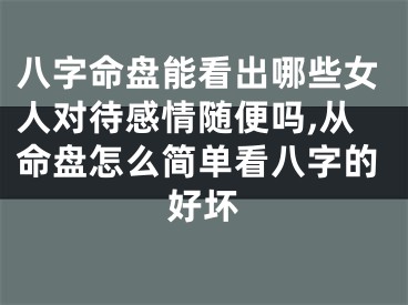 八字命盘能看出哪些女人对待感情随便吗,从命盘怎么简单看八字的好坏