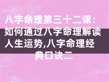 八字命理第三十二课：如何通过八字命理解读人生运势,八字命理经典口诀二