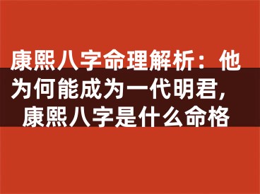 康熙八字命理解析：他为何能成为一代明君,康熙八字是什么命格