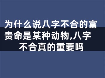 为什么说八字不合的富贵命是某种动物,八字不合真的重要吗
