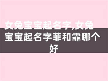 女兔宝宝起名字,女兔宝宝起名字菲和霏哪个好