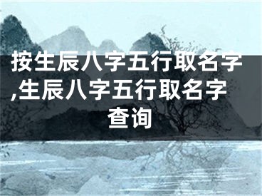 按生辰八字五行取名字,生辰八字五行取名字查询