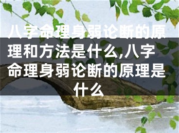 八字命理身弱论断的原理和方法是什么,八字命理身弱论断的原理是什么