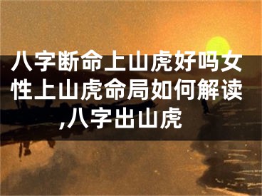 八字断命上山虎好吗女性上山虎命局如何解读,八字出山虎