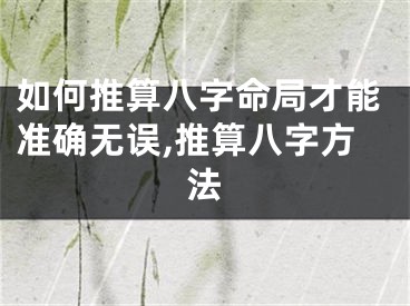 如何推算八字命局才能准确无误,推算八字方法