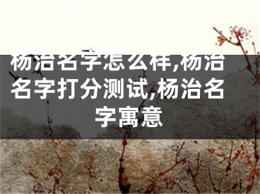 杨治名字怎么样,杨治名字打分测试,杨治名字寓意