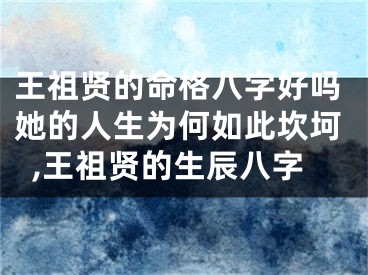 王祖贤的命格八字好吗她的人生为何如此坎坷,王祖贤的生辰八字