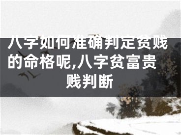 八字如何准确判定贫贱的命格呢,八字贫富贵贱判断