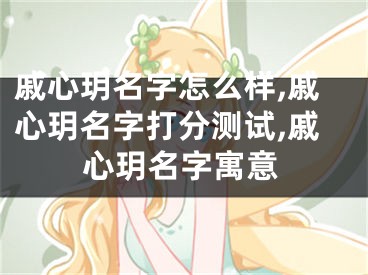 戚心玥名字怎么样,戚心玥名字打分测试,戚心玥名字寓意