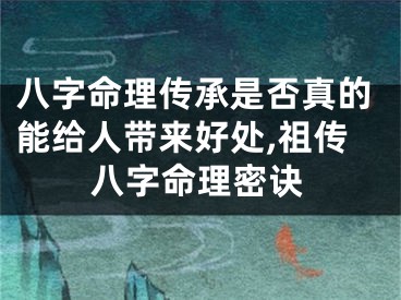 八字命理传承是否真的能给人带来好处,祖传八字命理密诀