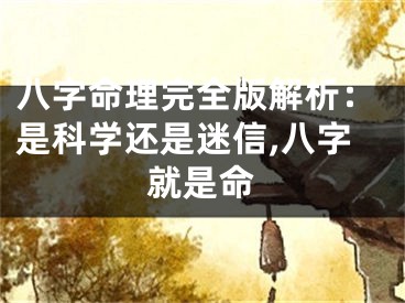 八字命理完全版解析：是科学还是迷信,八字就是命
