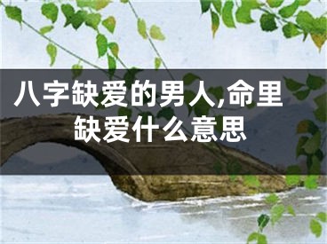 八字缺爱的男人,命里缺爱什么意思